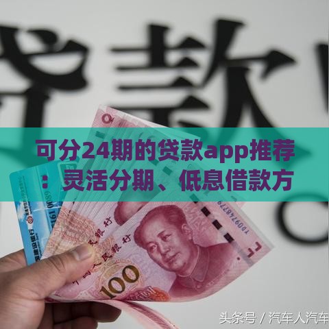 可分24期的贷款app推荐：灵活分期、低息借款方案解析