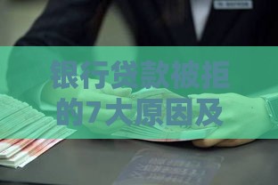 银行贷款被拒的7大原因及解决方法，看完不再踩坑！
