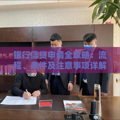 银行信贷申请全攻略：流程、条件及注意事项详解
