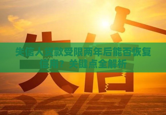 失信人贷款受限两年后能否恢复信用？关键点全解析