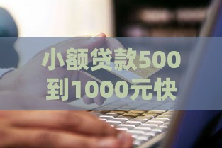 小额贷款500到1000元快速借款攻略：正规渠道与避坑指南