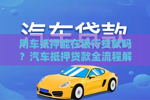 用车抵押能在银行贷款吗？汽车抵押贷款全流程解析