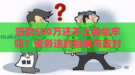 贷款500万还不上会坐牢吗？债务违约后果与应对指南