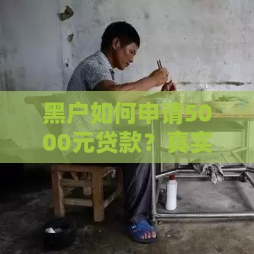 黑户如何申请5000元贷款？真实资料与渠道解析