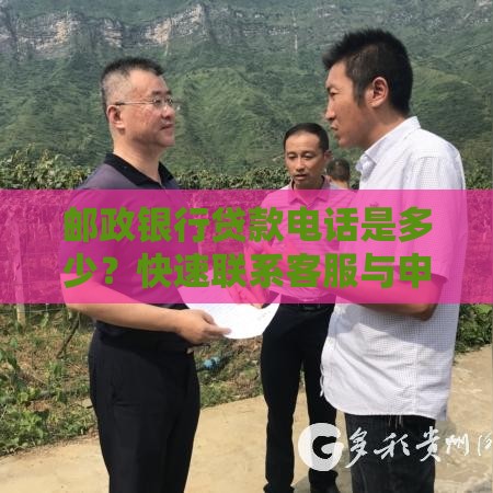 邮政银行贷款电话是多少？快速联系客服与申请攻略