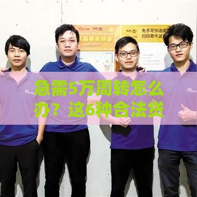 急需5万周转怎么办?这6种合法贷款渠道快速到账 急需5万周转怎么办?这6种合法贷款渠道快速到账