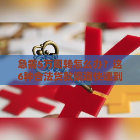 急需5万周转怎么办?这6种合法贷款渠道快速到账 急需5万周转怎么办?这6种合法贷款渠道快速到账