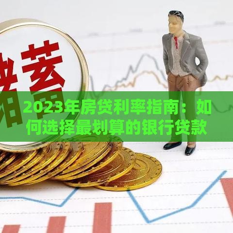 2023年房贷利率指南：如何选择最划算的银行贷款方案