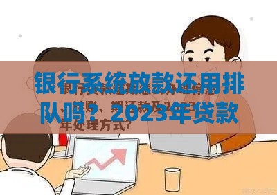 银行系统放款还用排队吗？2023年贷款到账效率全解析