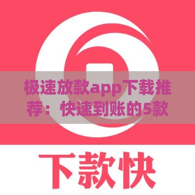 极速放款app下载推荐：快速到账的5款正规平台盘点