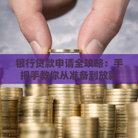 银行贷款申请全攻略：手把手教你从准备到放款