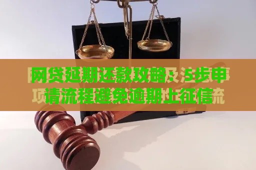 网贷延期还款攻略：5步申请流程避免逾期上征信