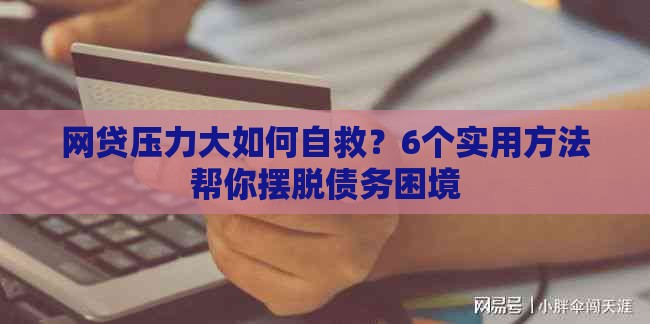 网贷压力大如何自救？6个实用方法帮你摆脱债务困境