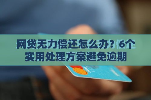 网贷无力偿还怎么办？6个实用处理方案避免逾期