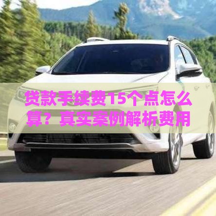 贷款手续费15个点怎么算？真实案例解析费用陷阱