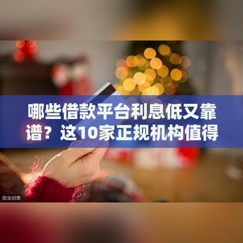 哪些借款平台利息低又靠谱？这10家正规机构值得选