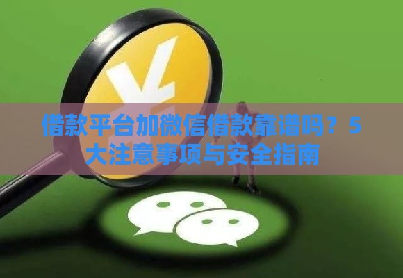借款平台加微信借款靠谱吗？5大注意事项与安全指南
