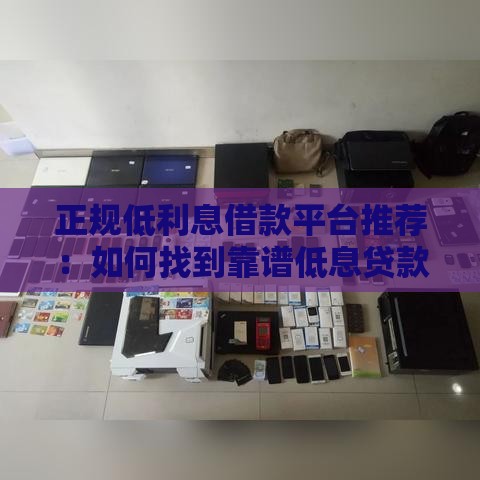 正规低利息借款平台推荐：如何找到靠谱低息贷款渠道