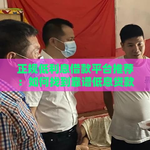 正规低利息借款平台推荐：如何找到靠谱低息贷款渠道