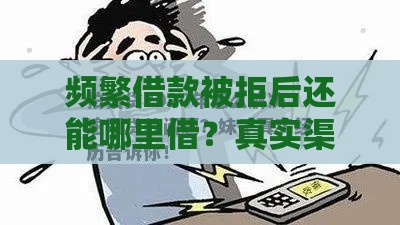 频繁借款被拒后还能哪里借？真实渠道与补救方法