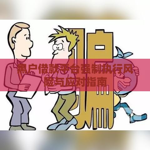 黑户借款平台强制执行风险与应对指南