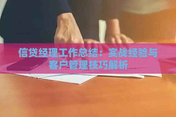 信贷经理工作总结：实战经验与客户管理技巧解析