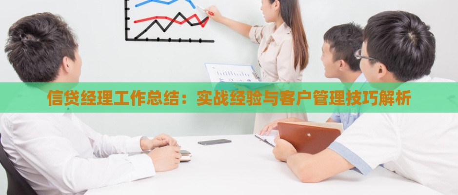 信贷经理工作总结：实战经验与客户管理技巧解析