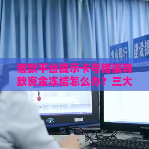 借款平台提示卡号错误导致资金冻结怎么办？三大应对技巧揭秘