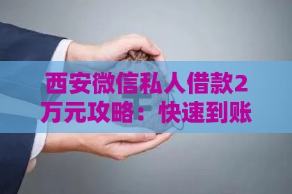 西安微信私人借款2万元攻略：快速到账注意事项及风险提示