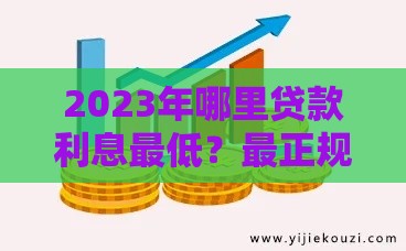 2023年哪里贷款利息最低？最正规安全的渠道推荐