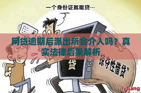 网贷逾期后派出所会介入吗？真实法律后果解析