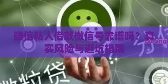 微信私人借款微信号靠谱吗？真实风险与避坑指南