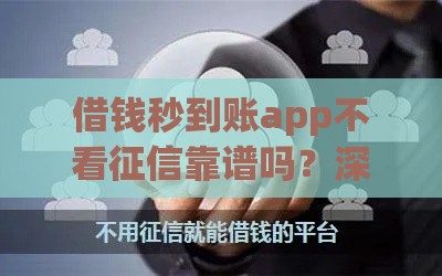 借钱秒到账app不看征信靠谱吗？深度解析风险与真相