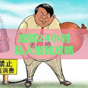 成都24小时私人借钱攻略：急用钱必看的正规渠道与风险指南