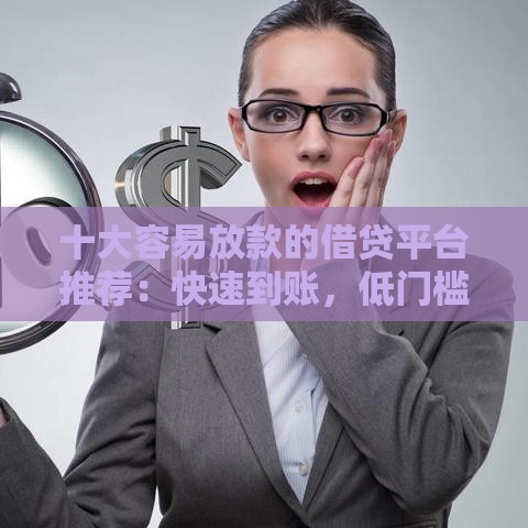 十大容易放款的借贷平台推荐：快速到账，低门槛申请