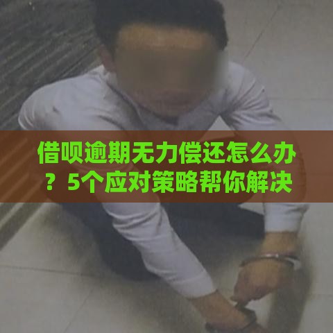 借呗逾期无力偿还怎么办？5个应对策略帮你解决贷款危机