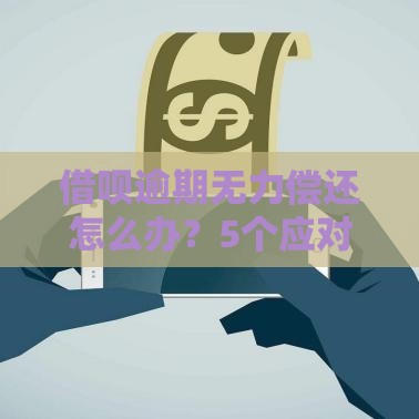 借呗逾期无力偿还怎么办？5个应对策略帮你解决贷款危机
