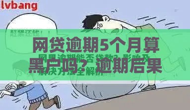 网贷逾期5个月算黑户吗？逾期后果及补救方法解析