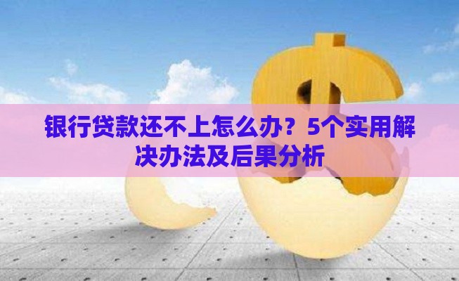 银行贷款还不上怎么办？5个实用解决办法及后果分析