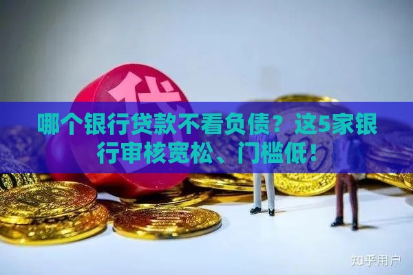 哪个银行贷款不看负债？这5家银行审核宽松、门槛低！
