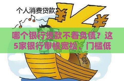 哪个银行贷款不看负债？这5家银行审核宽松、门槛低！