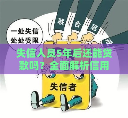 失信人员5年后还能贷款吗？全面解析信用恢复关键点