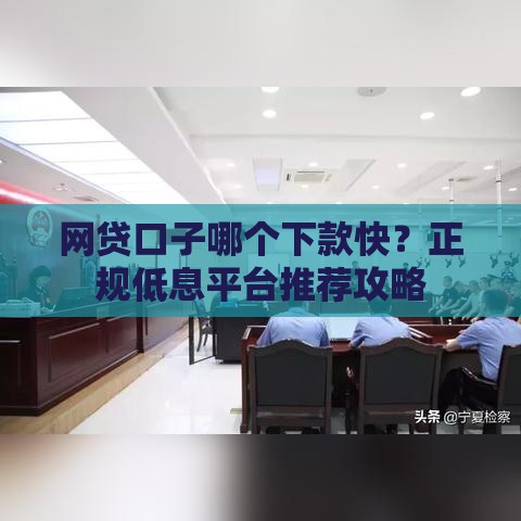 网贷口子哪个下款快？正规低息平台推荐攻略