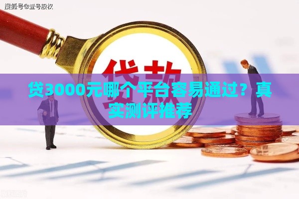 贷3000元哪个平台容易通过？真实测评推荐