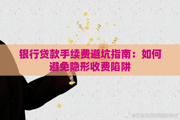 银行贷款手续费避坑指南：如何避免隐形收费陷阱