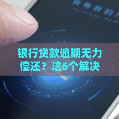银行贷款逾期无力偿还？这6个解决方法必须了解