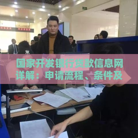 国家开发银行贷款信息网详解：申请流程、条件及政策优势