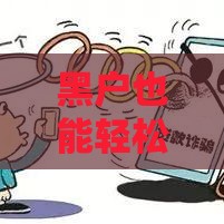 黑户也能轻松下款？这5类真实存在的贷款方式别错过