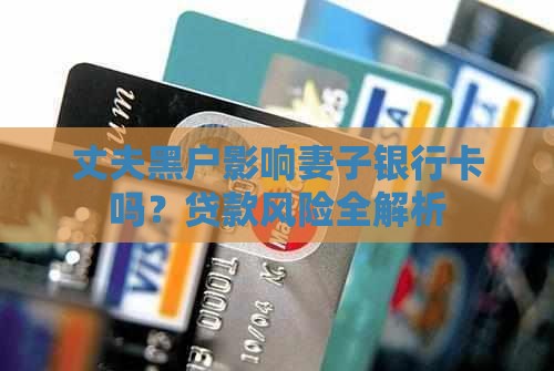 丈夫黑户影响妻子银行卡吗？贷款风险全解析