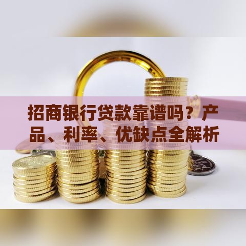招商银行贷款靠谱吗？产品、利率、优缺点全解析